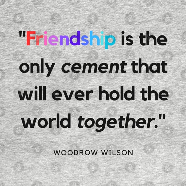"Friendship is the only cement that will ever hold the world together." - Woodrow Wilson Friendship Quote by InspiraPrints